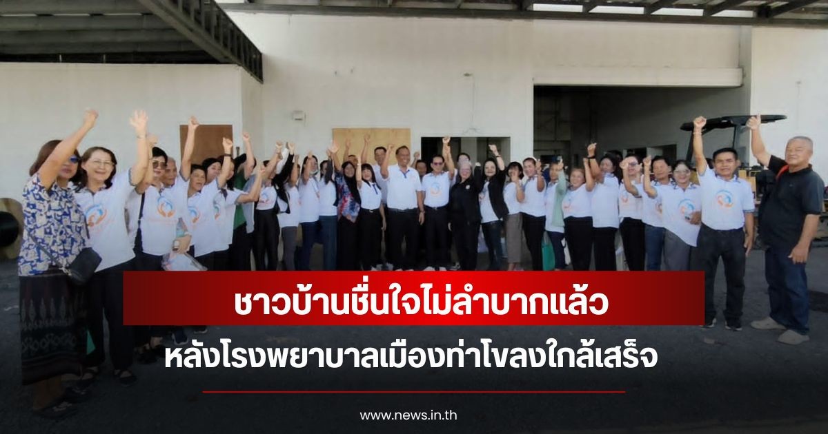 ชาวบ้านชื่นใจไม่ลำบากแล้ว หลังโรงพยาบาลเมืองท่าโขลงใกล้เสร็จ