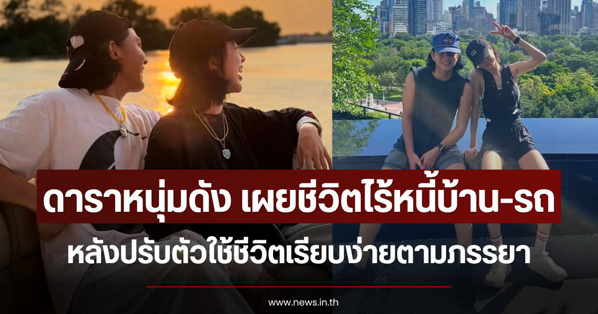 ดาราหนุ่มดัง เผยชีวิตไร้หนี้บ้าน-รถ หลังปรับตัวใช้ชีวิตเรียบง่ายตามภรรยา
