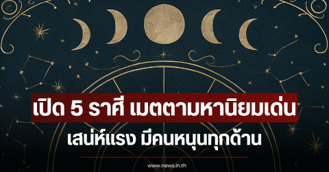 เปิด 5 ราศี เมตตามหานิยมเด่น เสน่ห์แรง มีคนหนุนทุกด้าน