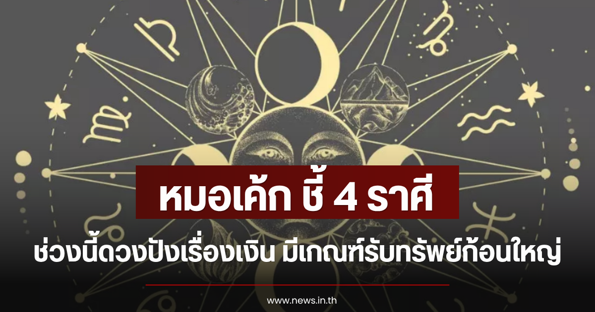 หมอเค้ก ชี้ 4 ราศี ช่วงนี้ดวงปังเรื่องเงิน มีเกณฑ์รับทรัพย์ก้อนใหญ่