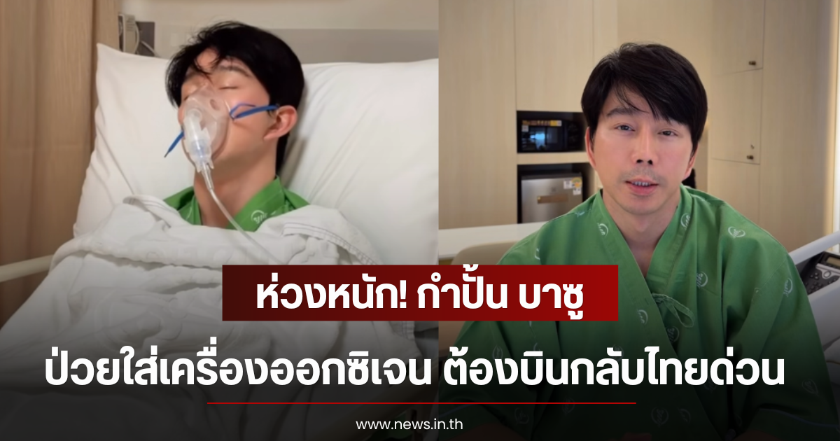 ห่วงหนัก! กำปั้น บาซู นอนป่วยใส่เครื่องออกซิเจน ต้องบินกลับไทยด่วน
