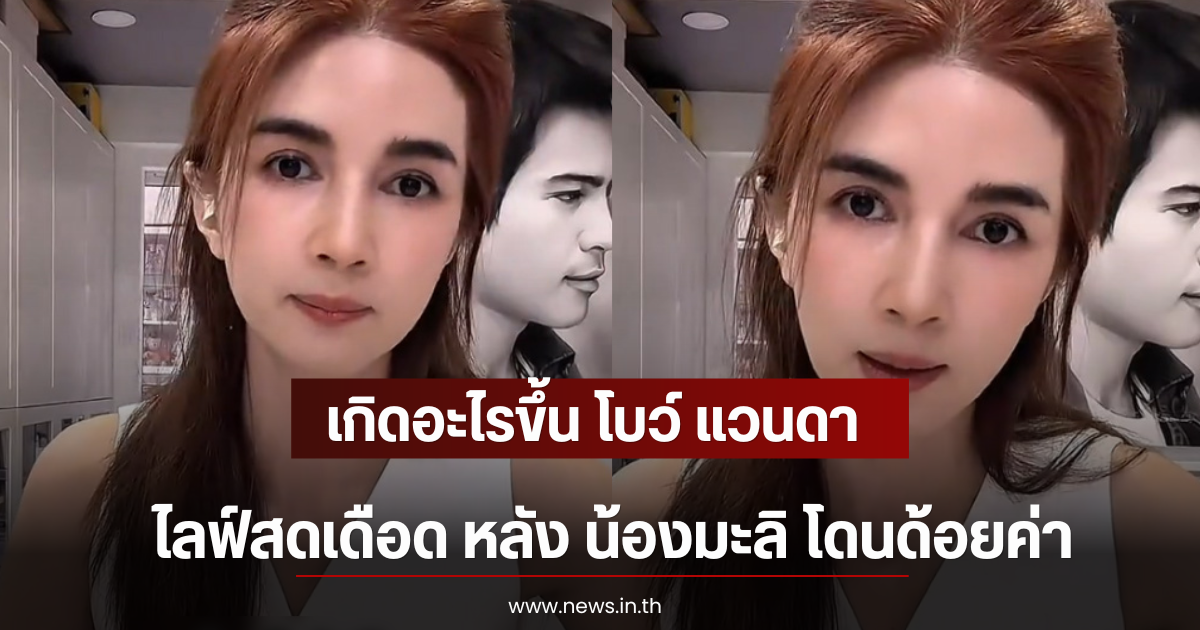 โบว์ แวนดา ฟิวส์ขาดไลฟ์สดเดือด หลัง น้องมะลิ โดนด้อยค่า