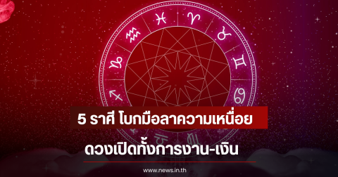 5 ราศี โบกมือลาความเหนื่อย ดวงเปิดทั้งการงาน-เงิน