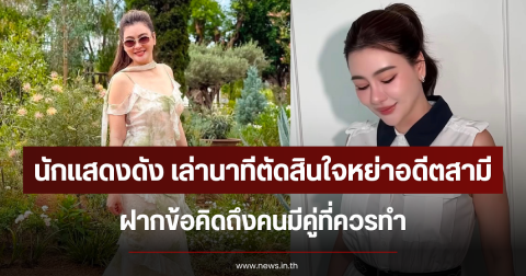 นักแสดงดัง เล่านาทีตัดสินใจหย่าอดีตสามี ฝากข้อคิดถึงคนมีคู่ที่ควรทำ