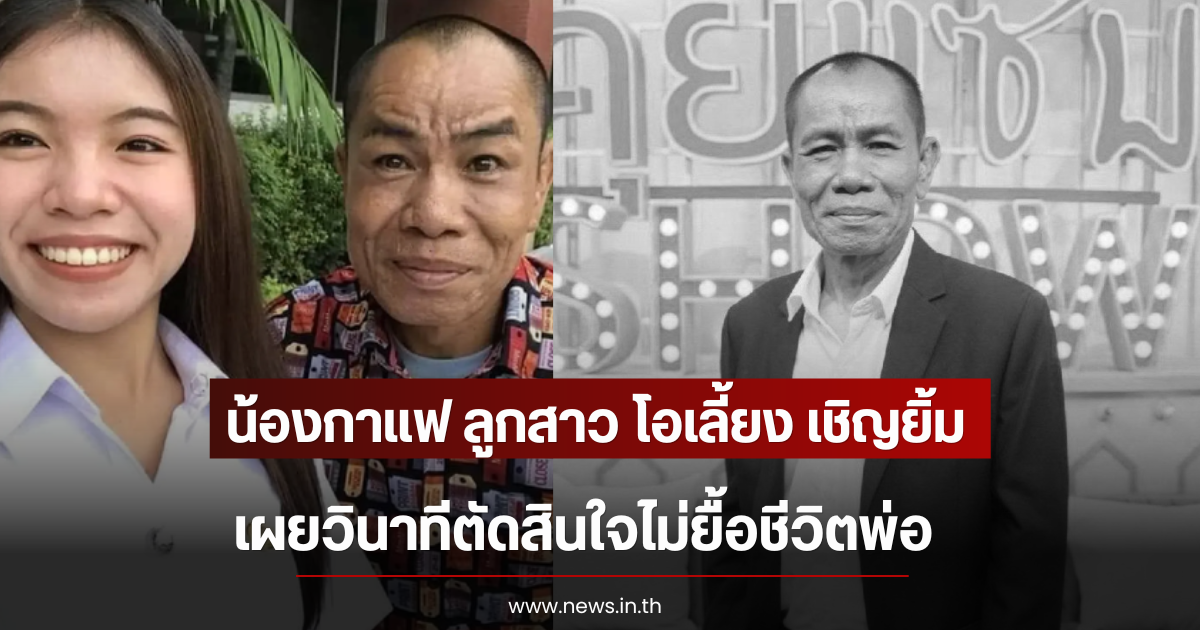 น้องกาแฟ ลูกสาว โอเลี้ยง เชิญยิ้ม เผยวินาทีตัดสินใจไม่ยื้อชีวิตพ่อ