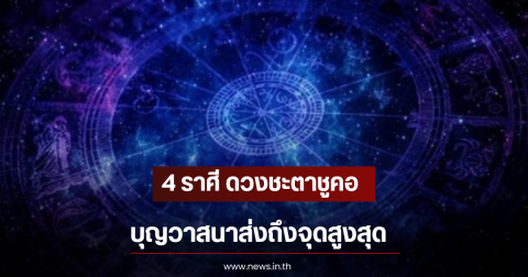 4 ราศี ดวงชะตาชูคอ บุญวาสนาส่งถึงจุดสูงสุด