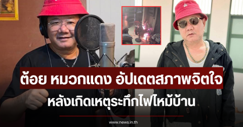 ต้อย หมวกแดง อัปเดตสภาพจิตใจ หลังเกิดเหตุระทึกไฟไหม้บ้าน
