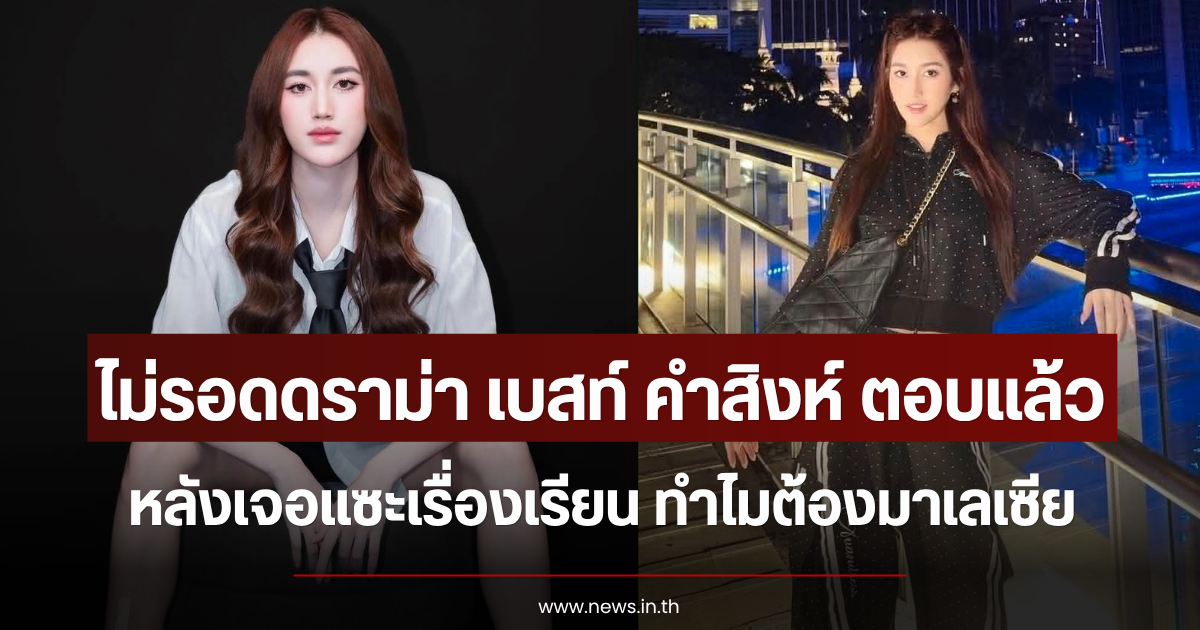 ไม่รอดดราม่า เบสท์ คำสิงห์ ตอบแล้ว หลังเจอแซะเรื่องเรียน ทำไมต้องมาเลเซีย