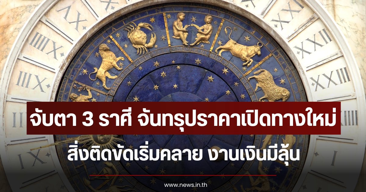 จับตา 3 ราศี จันทรุปราคาเปิดทางใหม่ สิ่งติดขัดเริ่มคลาย งานเงินมีลุ้น