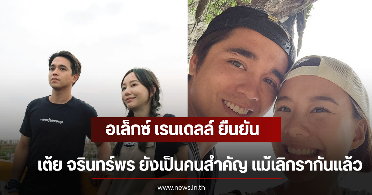 อเล็กซ์ เรนเดลล์ ยืนยัน เต้ย จรินทร์พร ยังเป็นคนสำคัญ แม้เลิกรากันเเล้ว
