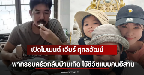 เปิดโมเมนต์ เวียร์ ศุกลวัฒน์ พาครอบครัวกลับบ้านเกิด ใช้ชีวิตแบบคนอีสาน