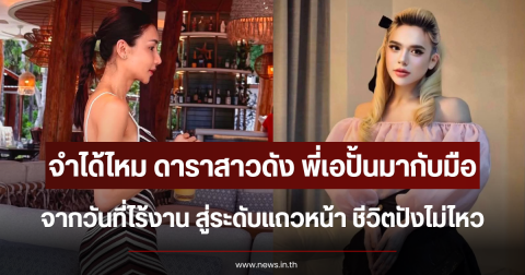 จำได้ไหม ดาราสาวดัง พี่เอปั้นมากับมือ จากวันที่ไร้งาน สู่ระดับแถวหน้า ชีวิตปังไม่ไหว