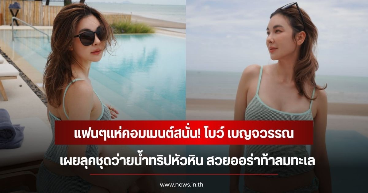 แฟนๆแห่คอมเมนต์สนั่น! โบว์ เบญจวรรณ เผยลุคชุดว่ายน้ำทริปหัวหิน สวยออร่าท้าลมทะเล