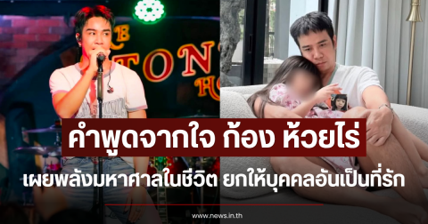 คำพูดจากใจ ก้อง ห้วยไร่ เผยพลังมหาศาลในชีวิต ยกให้บุคคลอันเป็นที่รัก