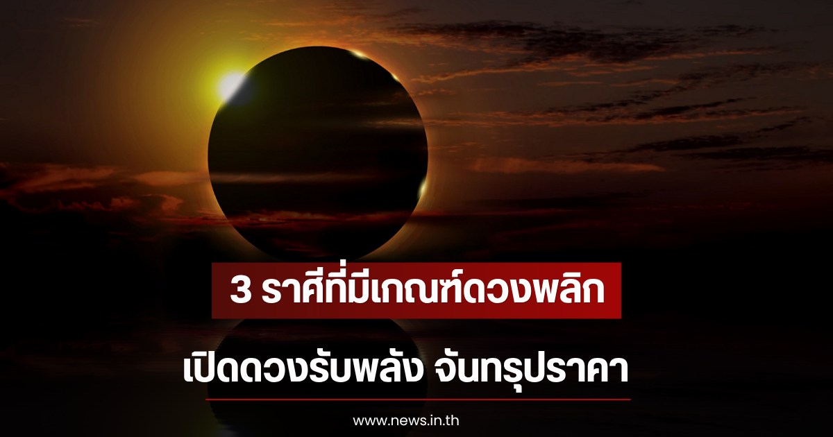 3 ราศีที่มีเกณฑ์ดวงพลิก เปิดดวงรับพลัง จันทรุปราคา