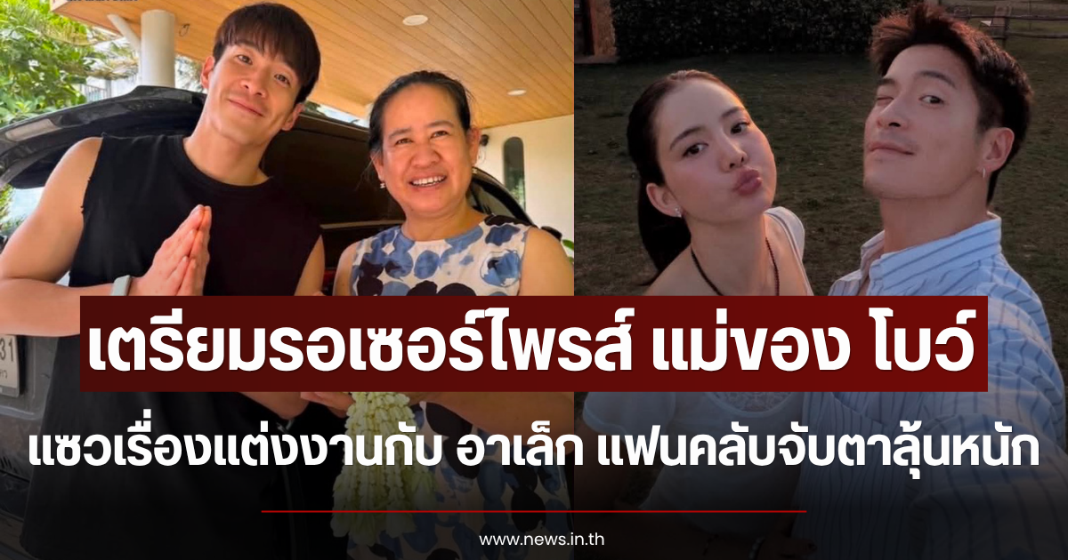 เตรียมรอเซอร์ไพรส์ แม่ของ โบว์ แซวเรื่องแต่งงานกับ อาเล็ก แฟนคลับจับตาลุ้นหนัก