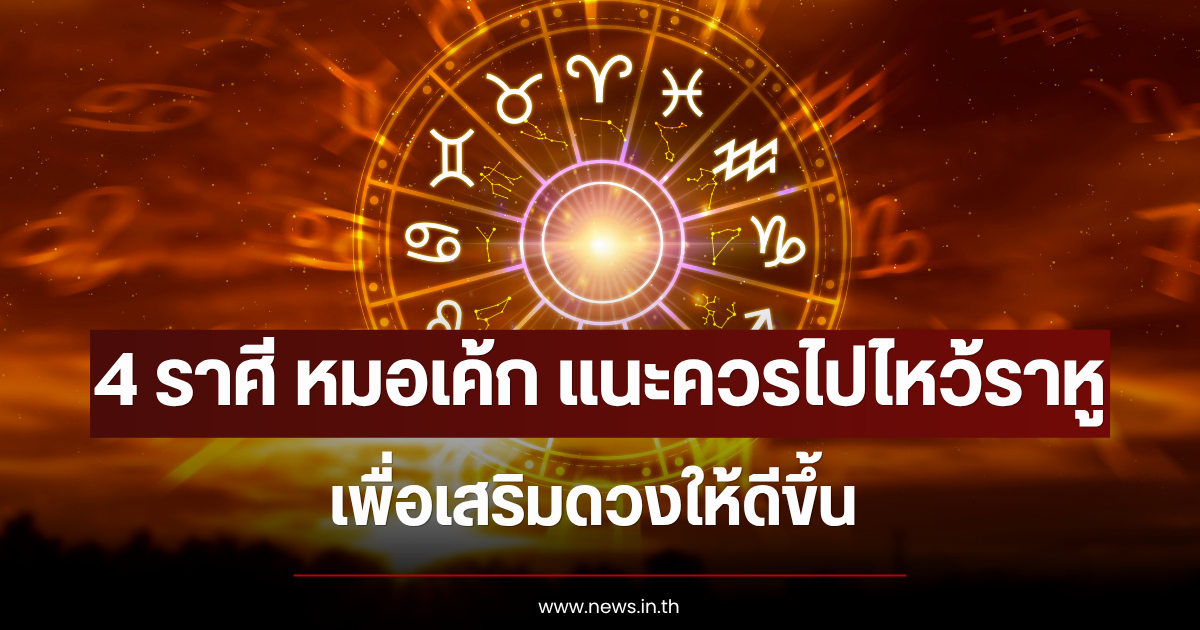 4 ราศี หมอเค้ก แนะควรไปไหว้ราหู เพื่อเสริมดวงให้ดีขึ้น