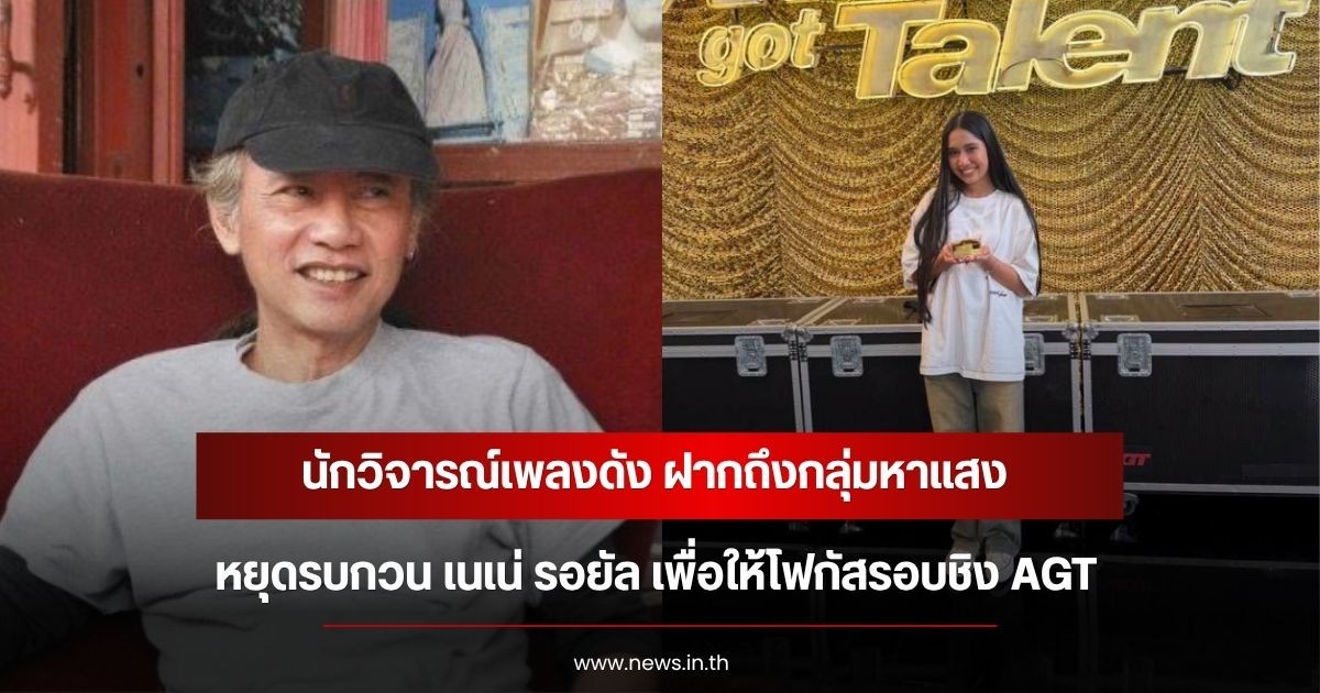 ดึงสติกระแสสังคม! นักวิจารณ์เพลงดัง ฝากถึงกลุ่มหาแสง หยุดรบกวน เนเน่ รอยัล เพื่อให้โฟกัสรอบชิง AGT