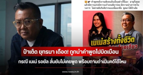 ป๋าเต็ด ยุทธนา เดือด! ถูกนำคำพูดไปบิดเบือนกรณี เนเน่ รอยัล ลั่นยันไม่เคยพูด พร้อมถามดำเนินคดีได้ไหม