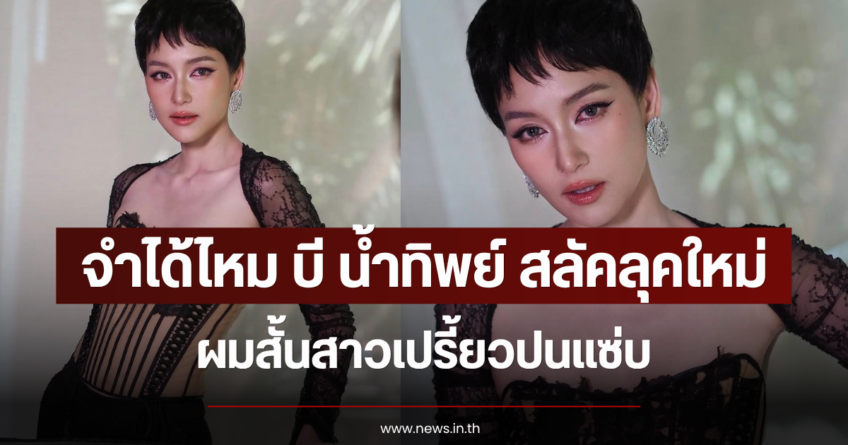 จำได้ไหม บี น้ำทิพย์ สลัคลุคใหม่ ผมสั้นสาวเปรี้ยวปนแซ่บ