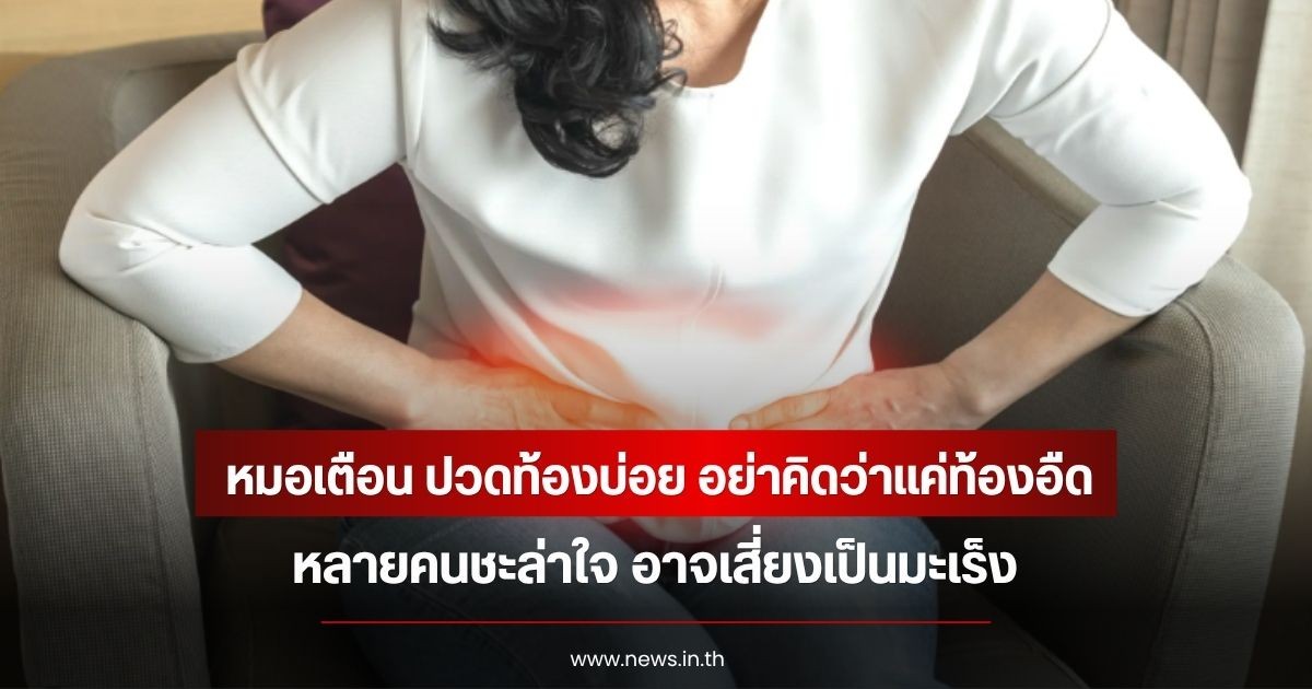 หมอเตือน ปวดท้องบ่อย อย่าคิดว่าแค่ท้องอืด หลายคนชะล่าใจ อาจเสี่ยงเป็นมะเร็ง