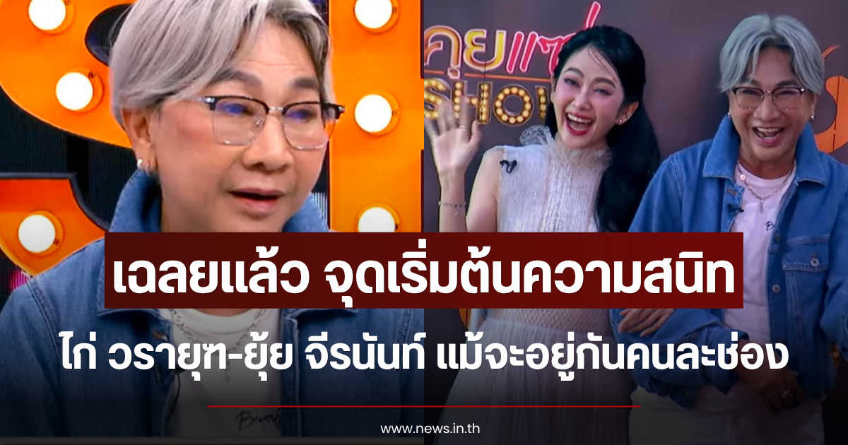 เฉลยแล้ว จุดเริ่มต้นความสนิท ไก่ วรายุฑ-ยุ้ย จีรนันท์ แม้จะอยู่กันคนละช่อง