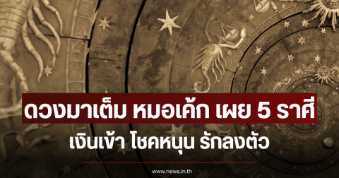 ดวงมาเต็ม หมอเค้ก เผย 5 ราศี เงินเข้า โชคหนุน รักลงตัว