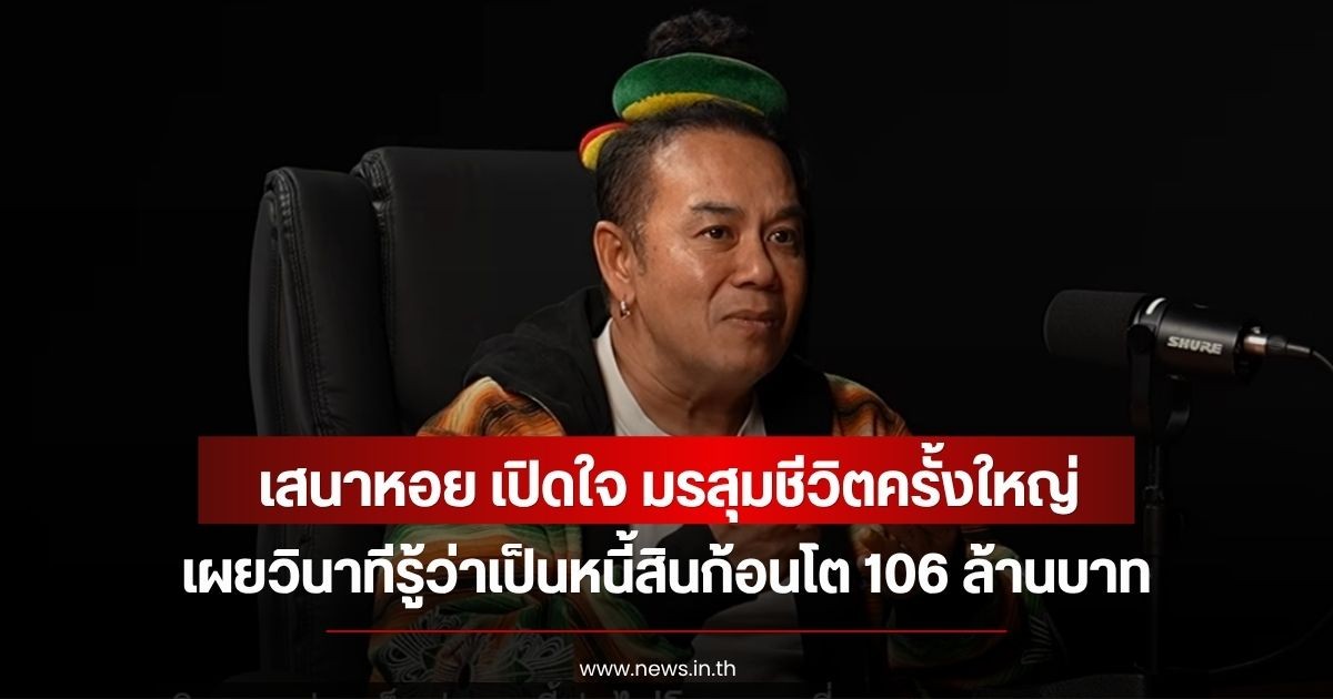 เสนาหอย เปิดใจ มรสุมชีวิตครั้งใหญ่ เผยวินาทีรู้ว่าเป็นหนี้สินก้อนโต 106 ล้านบาท