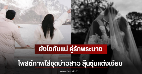 ยังไงกันแน่ คู่รักพระนาง โพสต์ภาพใส่ชุดบ่าวสาว ลุ้นซุ่มแต่งเงียบ