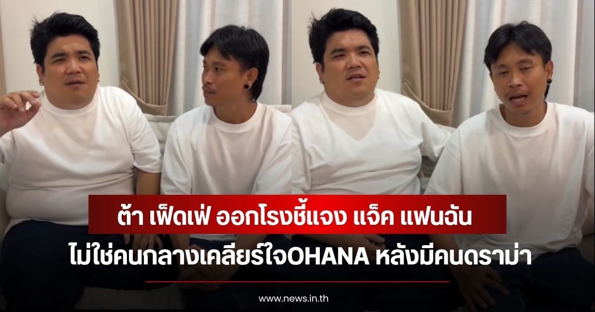 ต้า เฟ็ดเฟ่ ออกโรงชี้แจง แจ็ค แฟนฉัน ไม่ใช่คนกลางเคลียร์ใจOHANA หลังมีคนดราม่า
