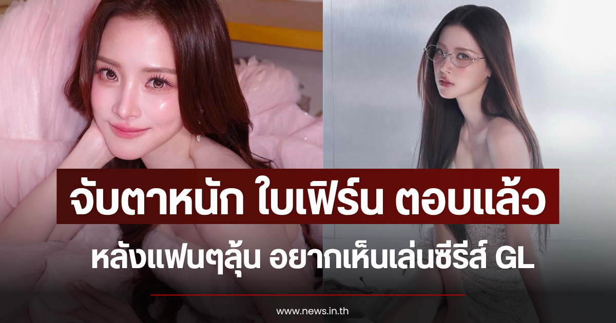 จับตาหนัก ใบเฟิร์น ตอบแล้ว หลังแฟนๆลุ้น อยากเห็นเล่นซีรีส์ GL