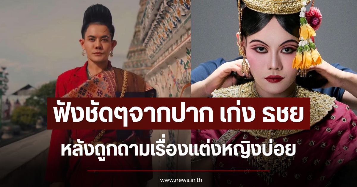 ฟังชัดๆจากปาก เก่ง ธชย หลังถูกถามเรื่องแต่งหญิงบ่อย