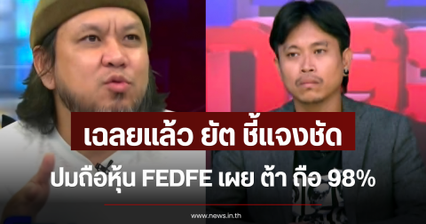 เฉลยแล้ว ยัต ชี้แจงชัด ปมถือหุ้น FEDFE เผย ต้า ถือ 98%