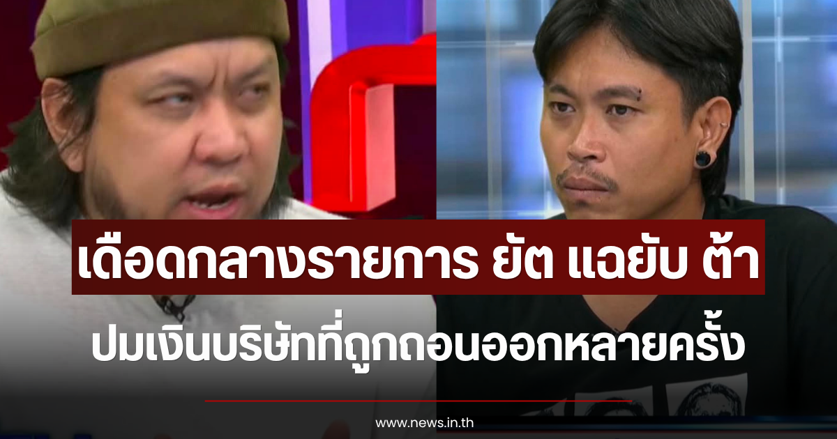 เดือดกลางรายการ ยัต แฉยับ ต้า ปมเงินบริษัทที่ถูกถอนออกหลายครั้ง