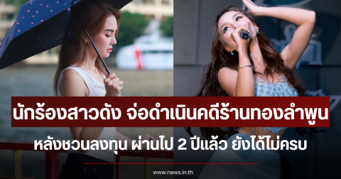 นักร้องสาวดัง จ่อดำเนินคดีร้านทองลำพูน หลังชวนลงทุน ผ่านไป 2 ปีแล้ว ยังได้ไม่ครบ