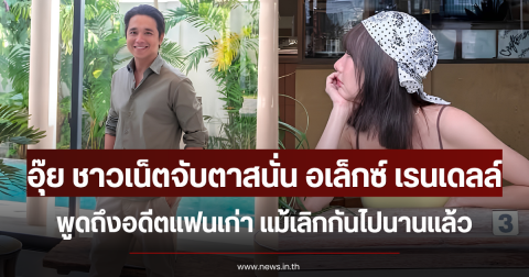 อุ๊ย ชาวเน็ตจับตาสนั่น อเล็กซ์ เรนเดลล์ พูดถึงอดีตแฟนเก่า แม้เลิกกันไปนานแล้ว