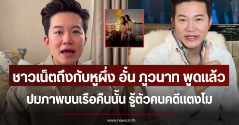 ชาวเน็ตถึงกับหูผึ่ง อั๋น ภูวนาท พูดแล้ว ปมภาพบนเรือคืนนั้น รู้ตัวคนคดีแตงโม