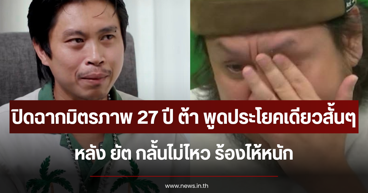 ปิดฉากมิตรภาพ 27 ปี ต้า เฟ็ดเฟ่ พูดประโยคเดียวสั้นๆ หลัง ยัต กลั้นไม่ไหว ร้องไห้หนัก