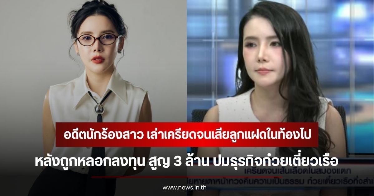 อดีตนักร้องสาว เล่าเครียดจนเสียลูกแฝดในท้องไป หลังถูกหลอกลงทุน สูญ 3 ล้าน ปมธุรกิจก๋วยเตี๋ยวเรือ