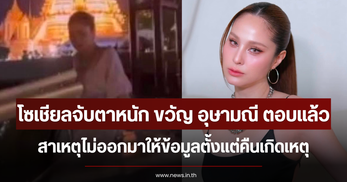 โซเชียลจับตาหนัก ขวัญ อุษามณี ตอบแล้ว สาเหตุไม่ออกมาให้ข้อมูลตั้งแต่คืนเกิดเหตุ