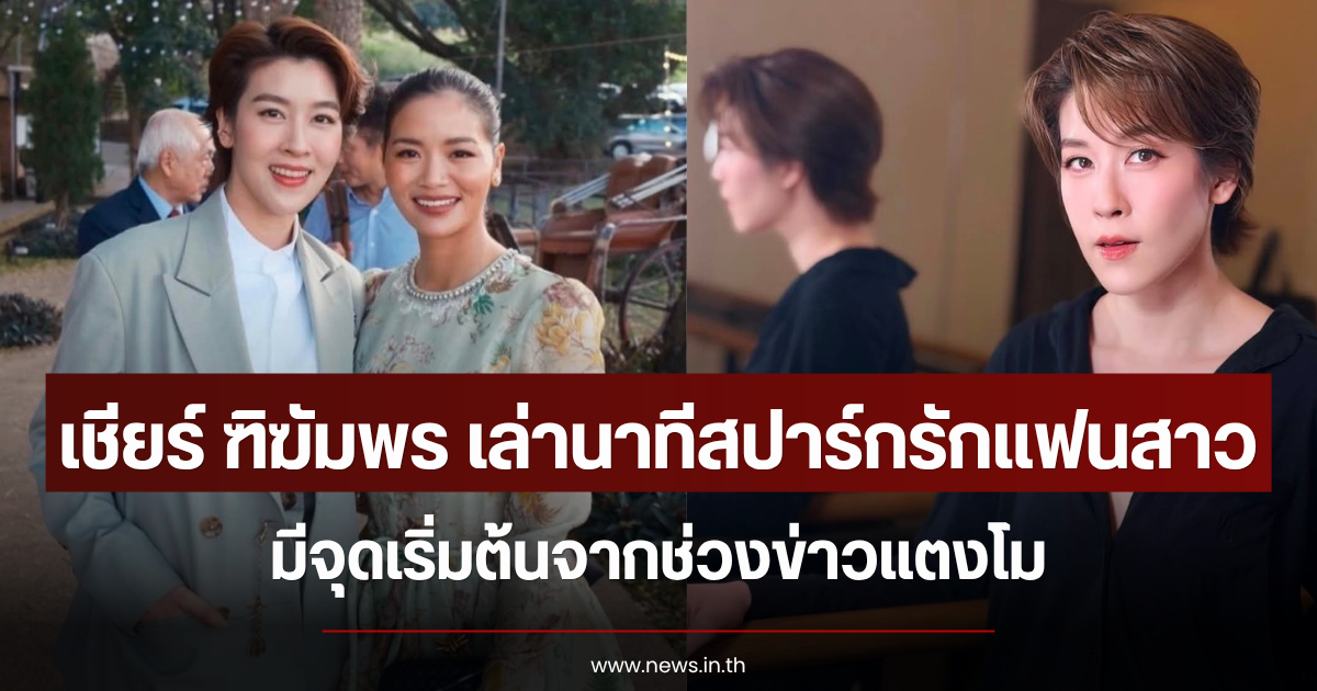เชียร์ ฑิฆัมพร เล่านาทีสปาร์กรักแฟนสาว มีจุดเริ่มต้นจากช่วงข่าวแตงโม