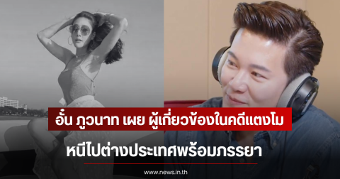 อั๋น ภูวนาท เผย ผู้เกี่ยวข้องในคดีแตงโม หนีไปต่างประเทศพร้อมภรรยา