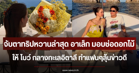 จับตาทริปหวานล่าสุด อาเล็ก มอบช่อดอกไม้ให้ โบว์ กลางทะเลอิตาลี ทำแฟนๆลุ้นข่าวดี