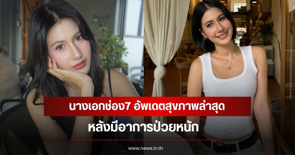 นางเอกช่อง7 อัพเดตสุขภาพล่าสุด หลังมีอาการป่วยหนัก