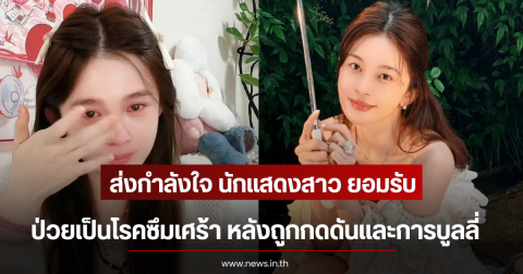 ส่งกำลังใจ นักแสดงสาว ยอมรับป่วยเป็นโรคซึมเศร้า หลังถูกกดดันและการบูลลี่ (ตปท)