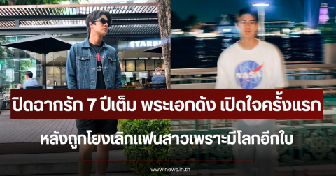 ปิดฉากรัก 7 ปีเต็ม พระเอกดัง เปิดใจครั้งแรก หลังถูกโยงเลิกแฟนสาวเพราะมีโลกอีกใบ