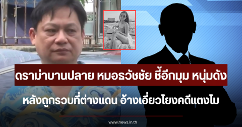 ดราม่าบานปลาย หมอธวัชชัย ชี้อีกมุม หนุ่มดัง ถูกรวบต่างแดน อ้างเอี่ยวโยงคดีแตงโม