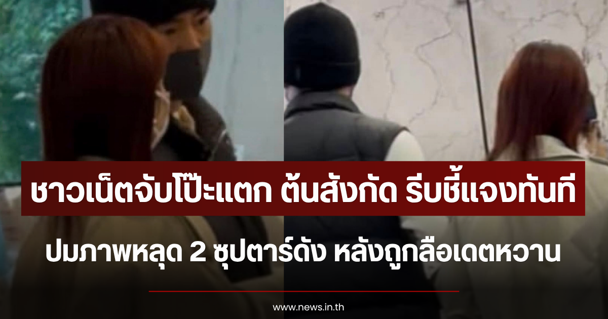 ชาวเน็ตจับโป๊ะแตก ต้นสังกัด รีบชี้แจงทันที ปมภาพหลุด 2 ซุปตาร์ดัง หลังถูกลือเดตหวาน (ตปท.)