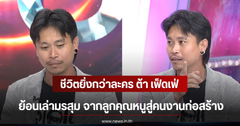 ชีวิตยิ่งกว่าละคร ต้า เฟ็ดเฟ่ ย้อนเล่ามรสุม จากลูกคุณหนูสู่คนงานก่อสร้าง