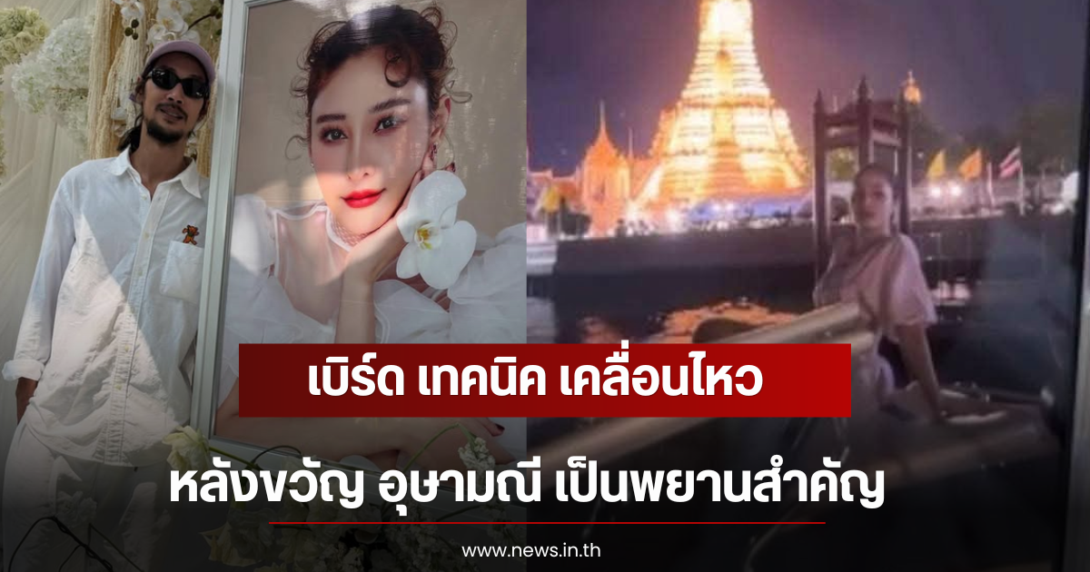 เบิร์ด เทคนิค เคลื่อนไหว หลังขวัญ อุษามณี เป็นพยานสำคัญ